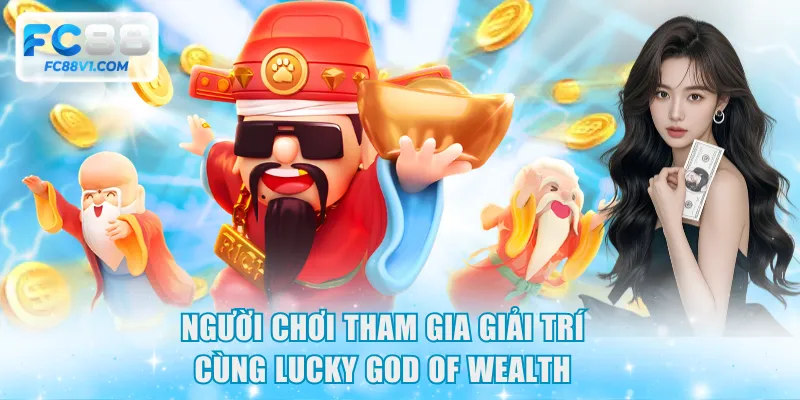 Người chơi tham gia giải trí cùng Lucky God Of Wealth
